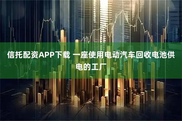 信托配资APP下载 一座使用电动汽车回收电池供电的工厂