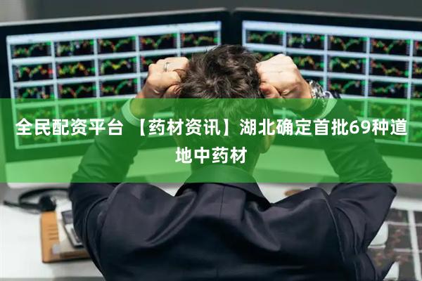 全民配资平台 【药材资讯】湖北确定首批69种道地中药材