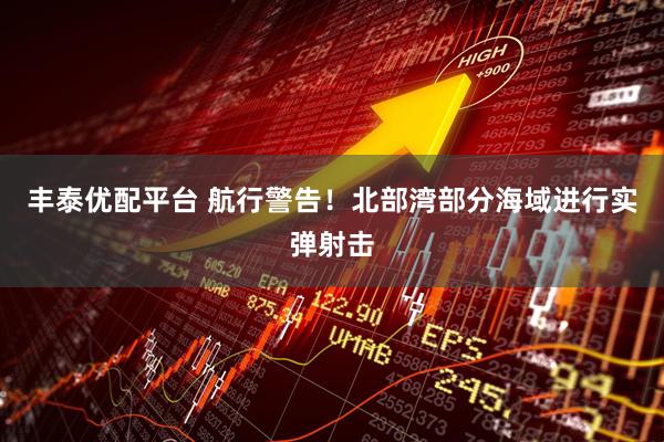 丰泰优配平台 航行警告！北部湾部分海域进行实弹射击